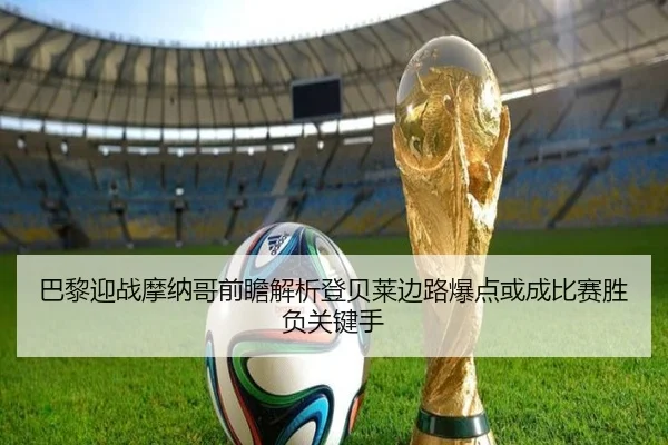 巴黎迎战摩纳哥前瞻解析登贝莱边路爆点或成比赛胜负关键手