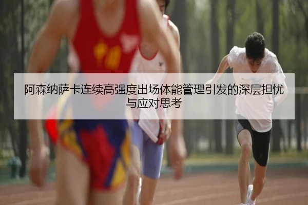 阿森纳萨卡连续高强度出场体能管理引发的深层担忧与应对思考