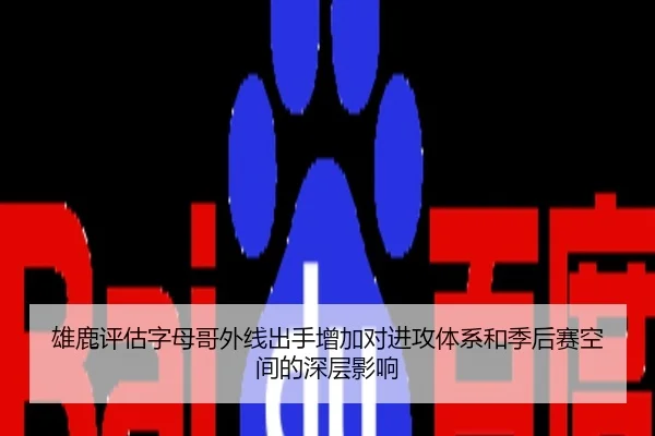 雄鹿评估字母哥外线出手增加对进攻体系和季后赛空间的深层影响