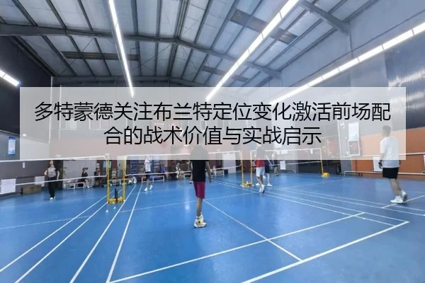 多特蒙德关注布兰特定位变化激活前场配合的战术价值与实战启示