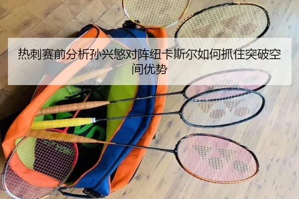 热刺赛前分析孙兴慜对阵纽卡斯尔如何抓住突破空间优势